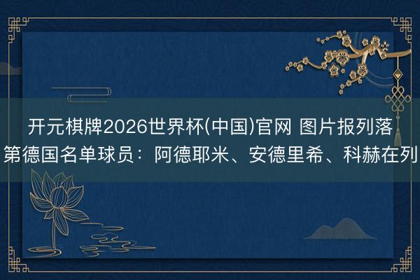 开元棋牌2026世界杯(中国)官网 图片报列落第德国名单球员：阿德耶米、安德里希、科赫在列