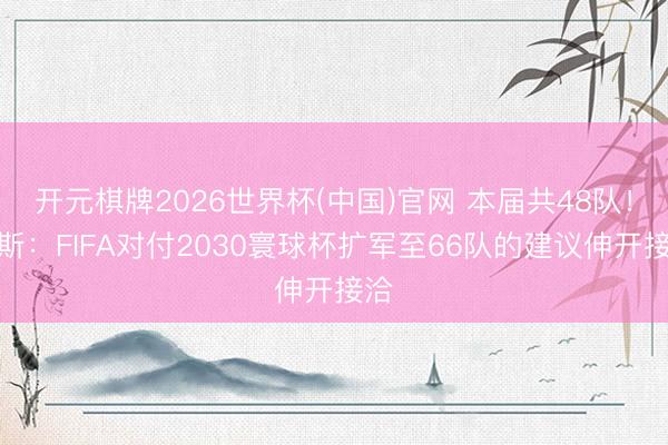 开元棋牌2026世界杯(中国)官网 本届共48队！阿斯：FIFA对付2030寰球杯扩军至66队的建议伸开接洽