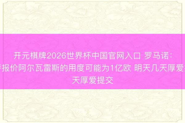 开元棋牌2026世界杯中国官网入口 罗马诺：巴萨报价阿尔瓦雷斯的用度可能为1亿欧 明天几天厚爱提交