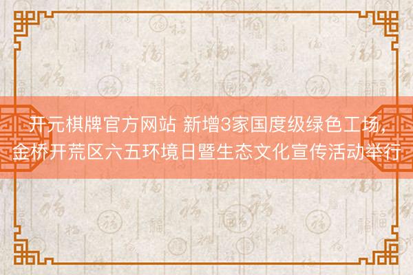 开元棋牌官方网站 新增3家国度级绿色工场，金桥开荒区六五环境日暨生态文化宣传活动举行