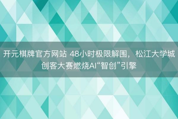 开元棋牌官方网站 48小时极限解围，松江大学城创客大赛燃烧AI“智创”引擎