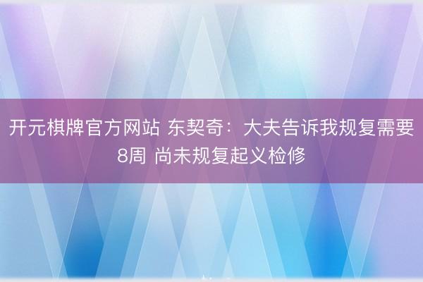 开元棋牌官方网站 东契奇：大夫告诉我规复需要8周 尚未规复起义检修