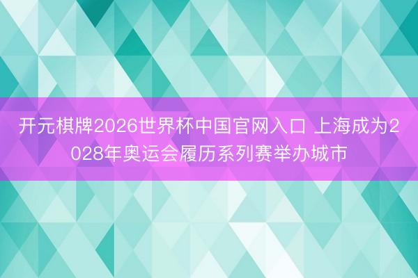 开元棋牌2026世界杯中国官网入口 上海成为2028年奥运会履历系列赛举办城市
