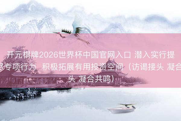 开元棋牌2026世界杯中国官网入口 潜入实行提振耗尽专项行为  积极拓展有用投资空间（访谒接头 凝合共鸣）