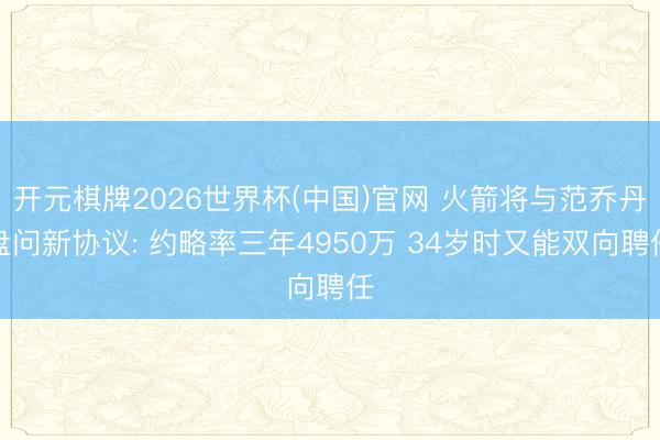开元棋牌2026世界杯(中国)官网 火箭将与范乔丹盘问新协议: 约略率三年4950万 34岁时又能双向聘任