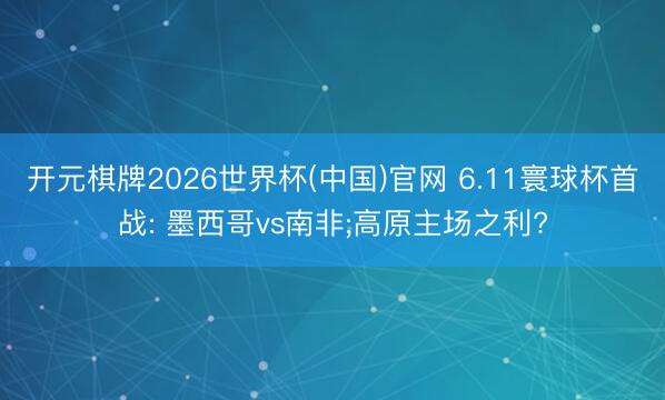 开元棋牌2026世界杯(中国)官网 6.11寰球杯首战: 墨西哥vs南非;高原主场之利?