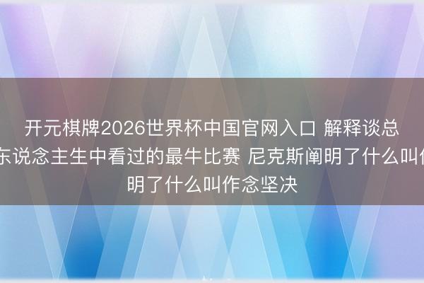 开元棋牌2026世界杯中国官网入口 解释谈总决G4：东说念主生中看过的最牛比赛 尼克斯阐明了什么叫作念坚决