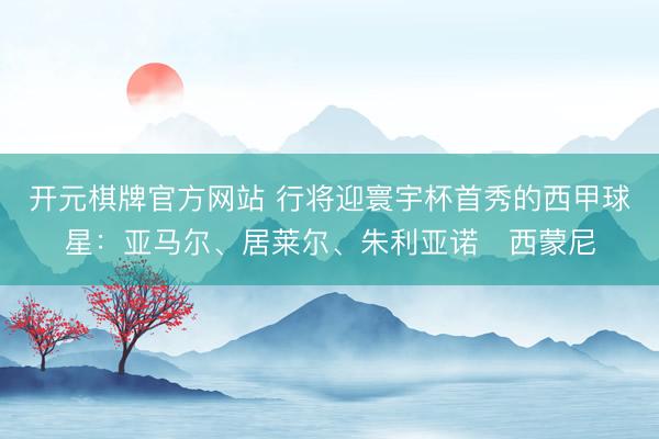 开元棋牌官方网站 行将迎寰宇杯首秀的西甲球星：亚马尔、居莱尔、朱利亚诺・西蒙尼