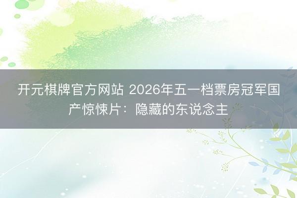 开元棋牌官方网站 2026年五一档票房冠军国产惊悚片：隐藏的东说念主