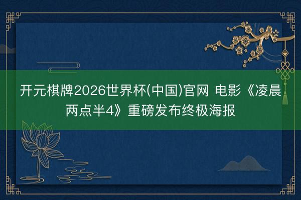 开元棋牌2026世界杯(中国)官网 电影《凌晨两点半4》重磅发布终极海报