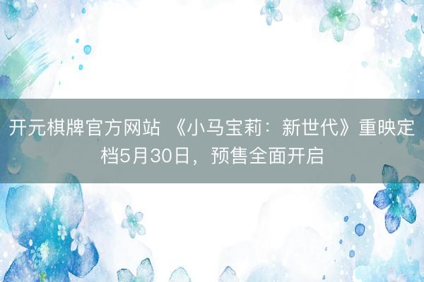 开元棋牌官方网站 《小马宝莉：新世代》重映定档5月30日，预售全面开启