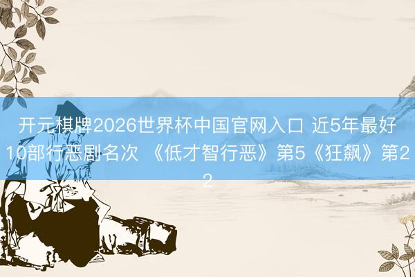 开元棋牌2026世界杯中国官网入口 近5年最好10部行恶剧名次 《低才智行恶》第5《狂飙》第2