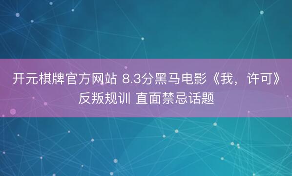 开元棋牌官方网站 8.3分黑马电影《我，许可》反叛规训 直面禁忌话题