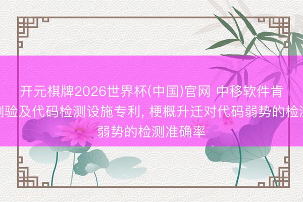 开元棋牌2026世界杯(中国)官网 中移软件肯求模子测验及代码检测设施专利， 梗概升迁对代码弱势的检测准确率
