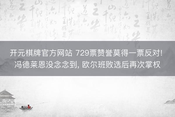 开元棋牌官方网站 729票赞誉莫得一票反对! 冯德莱恩没念念到， 欧尔班败选后再次掌权