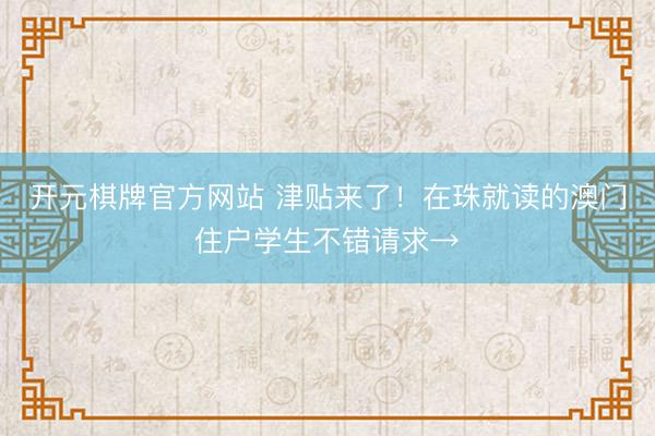 开元棋牌官方网站 津贴来了！在珠就读的澳门住户学生不错请求→