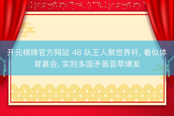 开元棋牌官方网站 48 队王人聚世界杯， 看似体育嘉会， 实则多国矛盾荟萃爆发