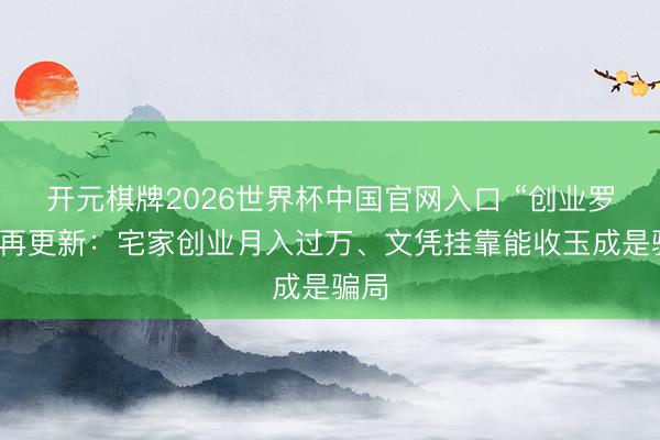 开元棋牌2026世界杯中国官网入口 “创业罗网”再更新：宅家创业月入过万、文凭挂靠能收玉成是骗局