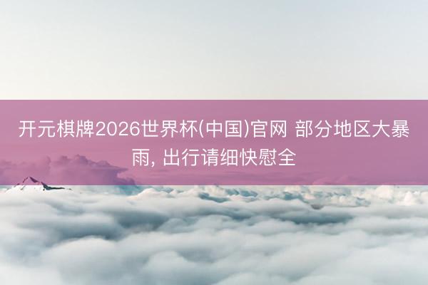开元棋牌2026世界杯(中国)官网 部分地区大暴雨, 出行请细快慰全